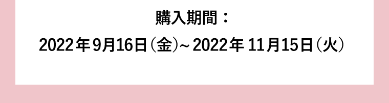 購入期間：2022年9月16日（金）〜2022年11月15日（火）