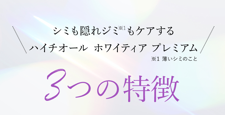 シミも隠れジミ（※1 薄いシミのこと）もケアするハイチオール ホワイティア プレミアム　3つの特徴