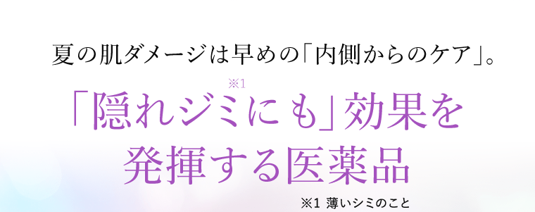 夏のダメージは早めの「内側からのケア」。「隠れジミ（※1）にも」効果を発揮する医薬品　※1 薄いシミのこと