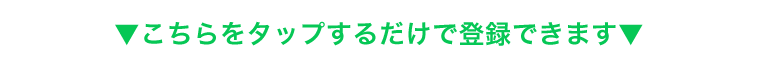 ▼こちらをタップするだけで登録できます▼