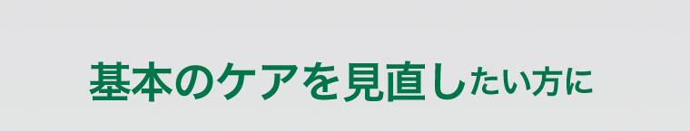 基本のケアを見直したい方に