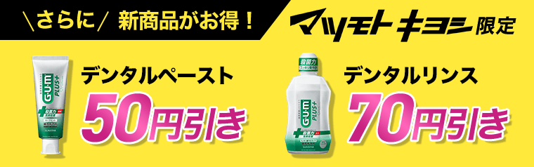 さらに新商品がお得！マツモトキヨシ限定　デンタルペースト50円引き　デンタルリンス70円引き