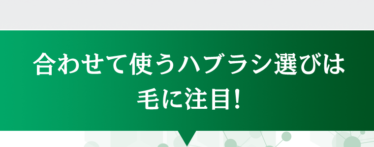 合わせて使うハブラシ選びは毛に注目！