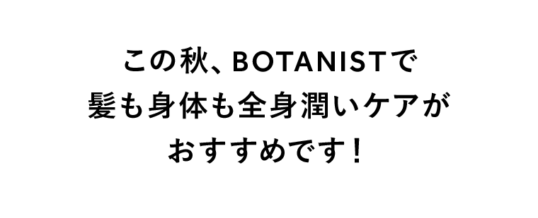 この秋、BOTANISTで髪も身体も全身潤いケアがおすすめです！