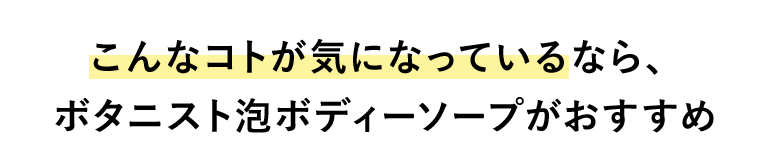 こんなコトが気になっているなら、ボタニスト泡ボディーソープがおすすめ