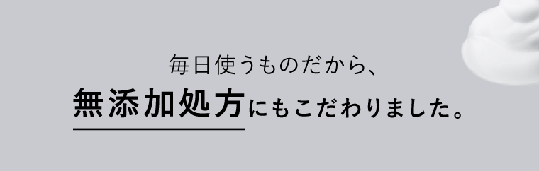 毎日使うものだから、無添加処方にもこだわりました。