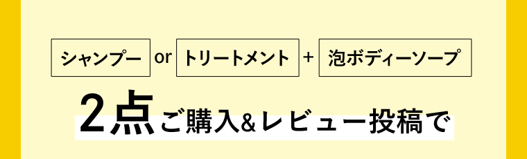 シャンプーorトリートメント＋泡ボディーソープ　2点ご購入＆レビュー投稿で