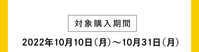 【対象購入期間】2022年10月10日（月）〜10月31日（月）