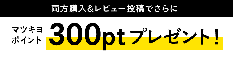 両方購入＆レビュー投稿でさらにマツキヨポイント300ptプレゼント！