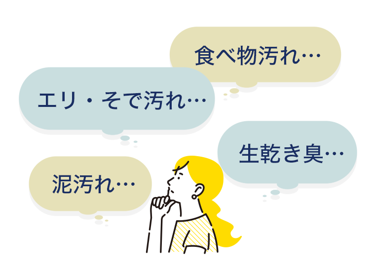 食べ物汚れ・・・　エリ・そで汚れ・・・　泥汚れ・・・　生乾き臭・・・