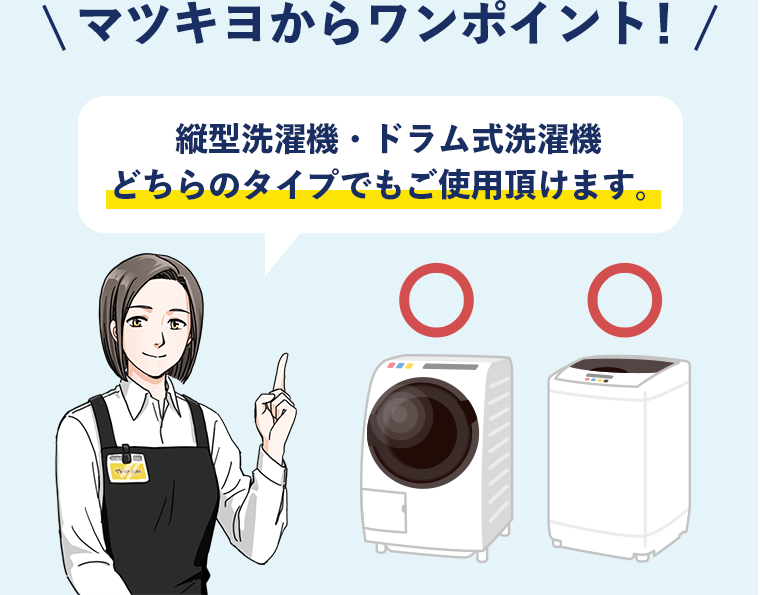 マツキヨからのワンポイント！　縦型洗濯機・ドラム式洗濯機　どちらのタイプでもご使用頂けます。