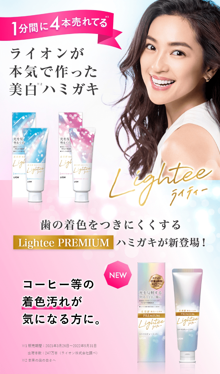 1分間に4本売れてる※1 ライオンが本気で作った美白※2ハミガキ 歯の着色をつきにくくするLightee PREMIUMハミガキが新登場 ! コーヒー等の着色汚れが気になる方に。 ※1 販売期間：2021年3月26日～2022年5月31日　出荷本数：247万本（ライオン株式会社調べ）※2 本来の歯の白さへ