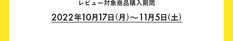 レビュー対象商品購入期間 2022年10月17日(月)～11月5日(土)