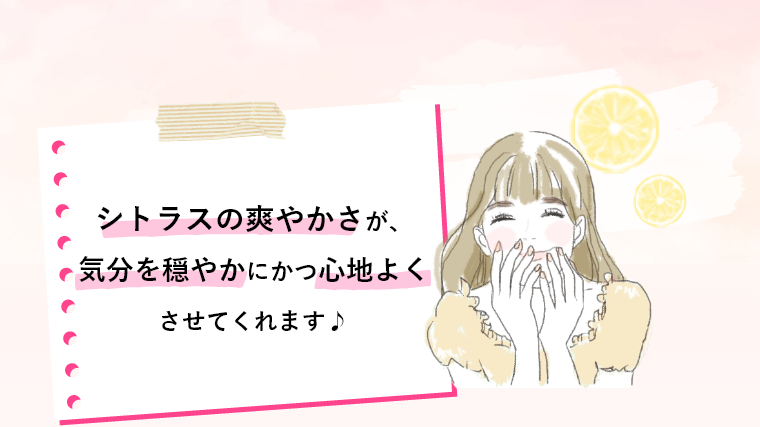 シトラスの爽やかさが、気分を穏やかにかつ心地よくさせてくれます♪