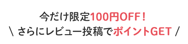 今だけ限定100円OFF！さらにレビュー投稿でポイントGET