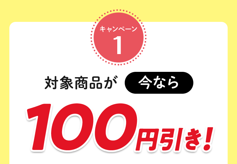 キャンペーン1　対象商品が今なら100円引き！