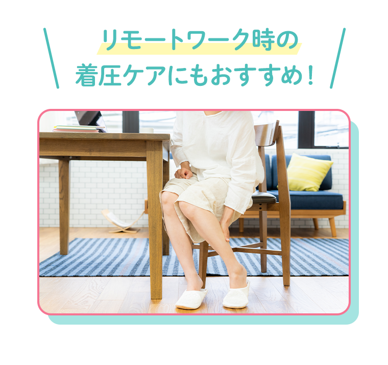 リモートワーク時の着圧ケアにもおすすめ！