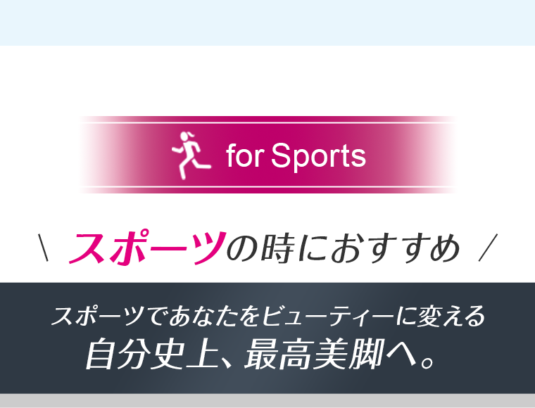 スポーツの時におすすめ　自分史上、最高美脚へ。