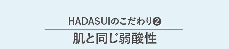 HADASUIのこだわり② 肌と同じ弱酸性