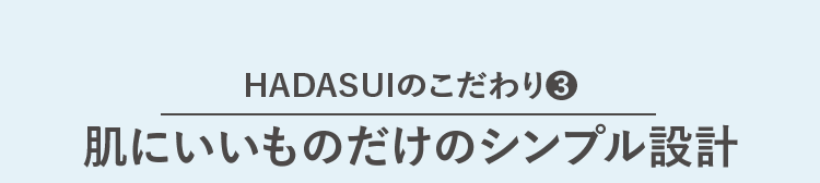 HADASUIのこだわり③ 肌にいいものだけのシンプル設計