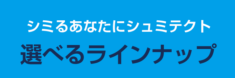 シミるあなたにシュミテクト　選べるラインナップ