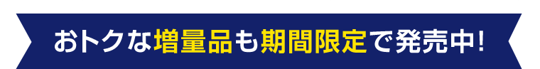 おトクな増量品も期間限定で発売中！