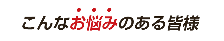 こんなお悩みのある皆様