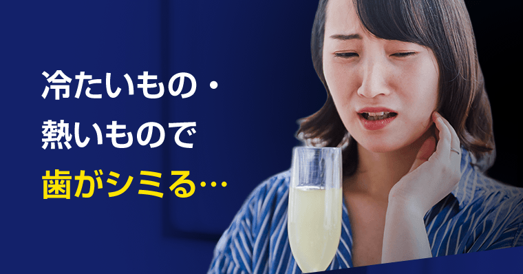 冷たいもの・熱いもので歯がシミる…