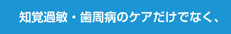 知覚過敏・歯周病のケアだけでなく、