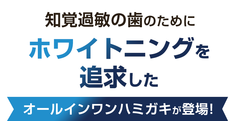 知覚過敏の歯のためにホワイトニングを追求したオールインワンハミガキが登場！