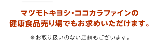 マツモトキヨシ・ココカラファインの健康食品売り場でもお求めいただけます。
