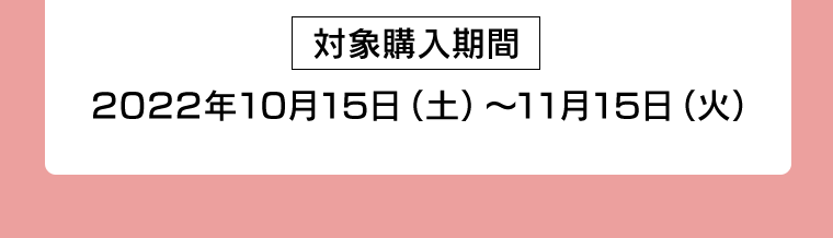 [対象購入期間] 2022年10月15日(木)〜11月15日(火)