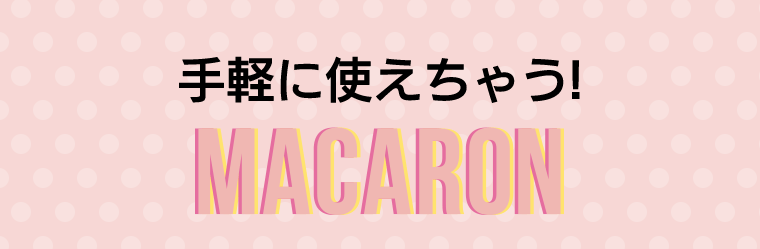 手軽に使えちゃう！MACARON