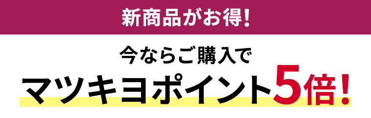 新商品がお得！今ならご購入でマツキヨポイント5倍！