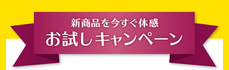 新商品を今すぐ体感　お試しキャンペーン