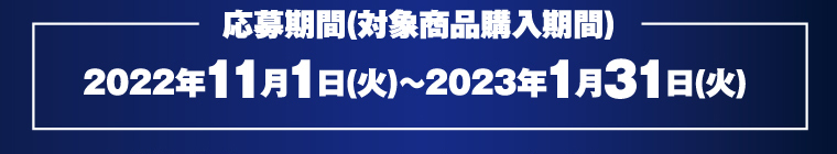 応募期間（対象商品購入期間） 2022年11月1日（火）～2023年1月31日（火）
