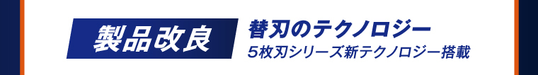 製品改良 替刃のテクノロジー 5枚刃シリーズ新テクノロジー搭載