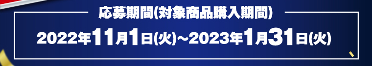 応募期間（対象商品購入期間）2022年11月1日（火）～2023年1月31日（火）