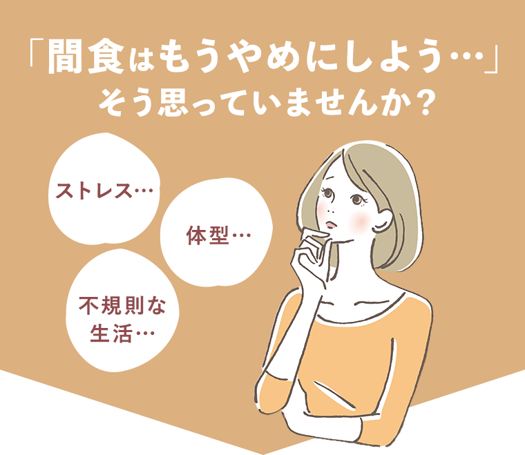 間食はもうやめにしよう・・・そう思っていませんか？ ストレス・・・ 体型・・・ 不規則な生活・・・