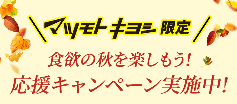 マツモトキヨシ限定　食欲の秋を楽しもう！応援キャンペーン実施中！
