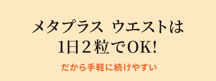 メタプラス ウエストは1日2粒でOK！だから手軽に続けやすい