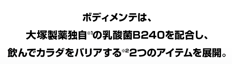 ボディメンテは、大塚製薬独自（※1）の乳酸菌B240を配合し、飲んでカラダをバリアする（※2）2つのアイテムを展開。