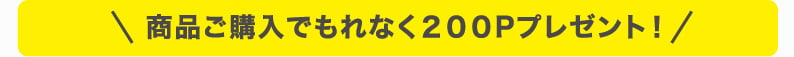 商品ご購入でもれなく200Pプレゼント！