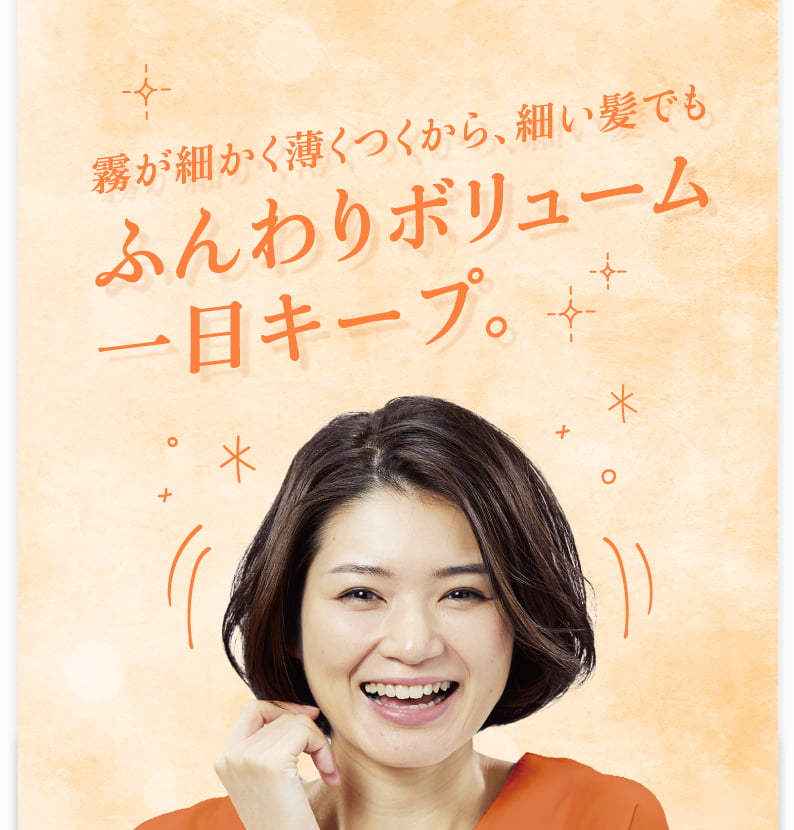 霧が細かく薄くつくから、細い髪でもふんわりボリューム一日キープ。