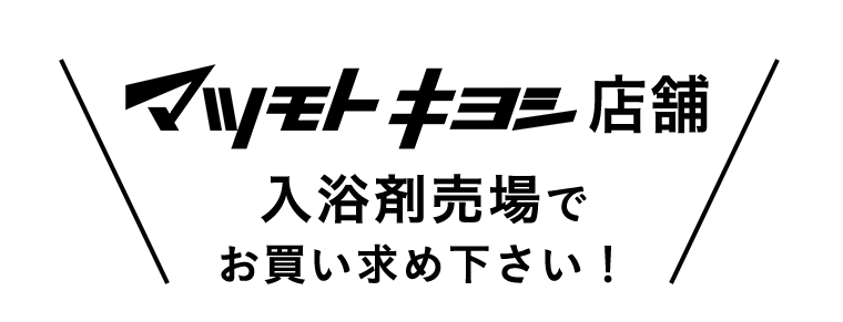 マツモトキヨシ店舗入浴剤売場でお買い求め下さい！
