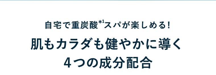 自宅で重炭酸（*1）スパが楽しめる！肌もカラダも健やかに導く4つの成分配合