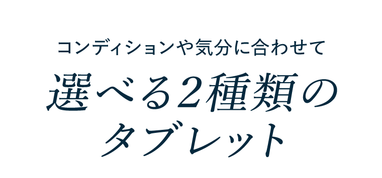 コンディションや気分に合わせて選べる2種類のタブレット