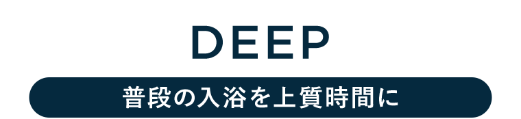DEEP【普段の入浴を上質時間に】