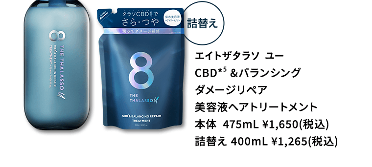 エイトザタラソ ユー　CBD（*5）&バランシング　ダメージリペア　美容液ヘアトリートメント　本体  475mL ¥1,650(税込)　詰替え 400mL ¥1,265(税込)
