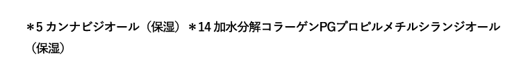 *5 カンナビジオール（保湿） *14 加水分解コラーゲンPGプロピルメチルシランジオール（保湿）
